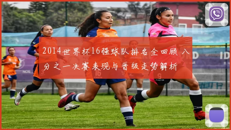 2014世界杯16强球队排名全回顾 八分之一决赛表现与晋级走势解析