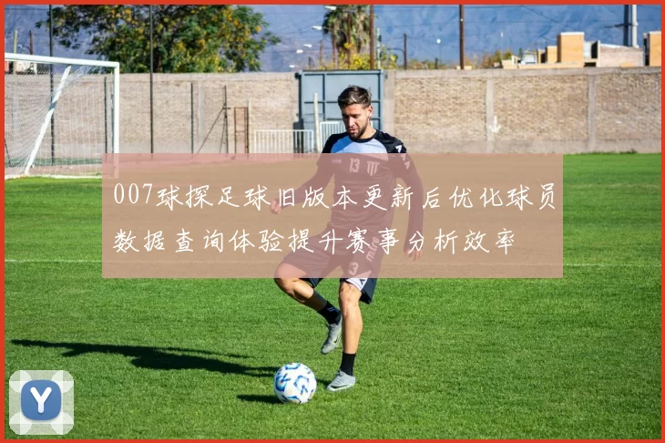 007球探足球旧版本更新后优化球员数据查询体验提升赛事分析效率