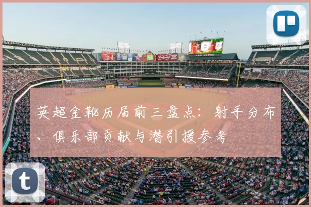 英超金靴历届前三盘点:射手分布、俱乐部贡献与潜引援参考