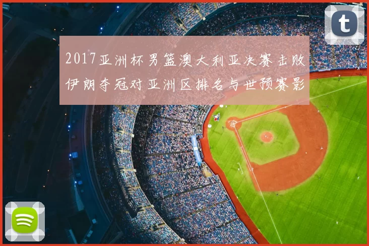 2017亚洲杯男篮澳大利亚决赛击败伊朗夺冠对亚洲区排名与世预赛影响
