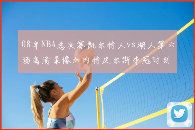 08年NBA总决赛凯尔特人vs湖人第六场高清录像加内特皮尔斯夺冠时刻