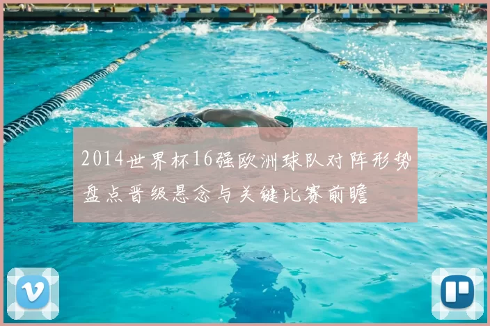 2014世界杯16强欧洲球队对阵形势盘点晋级悬念与关键比赛前瞻