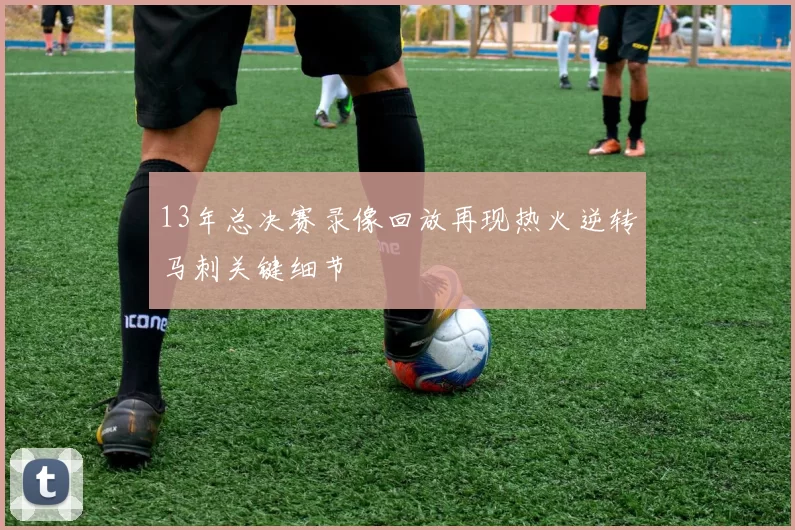 13年总决赛录像回放再现热火逆转马刺关键细节