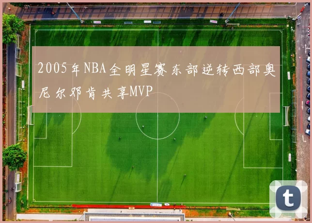 2005年NBA全明星赛东部逆转西部奥尼尔邓肯共享MVP