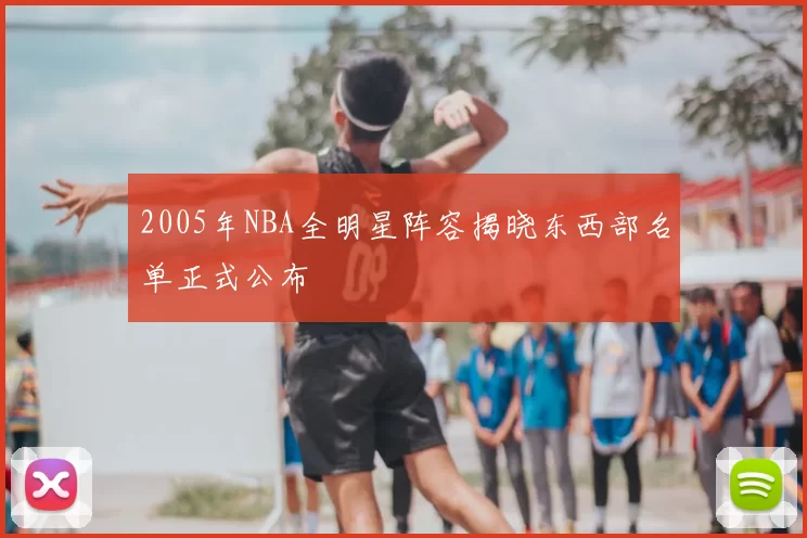2005年NBA全明星阵容揭晓东西部名单正式公布