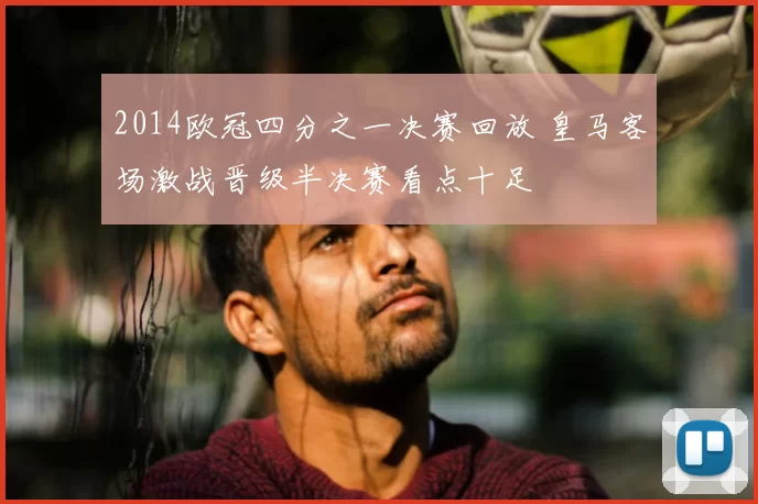 2014欧冠四分之一决赛回放 皇马客场激战晋级半决赛看点十足