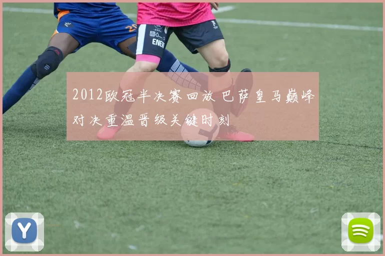 2012欧冠半决赛回放 巴萨皇马巅峰对决重温晋级关键时刻