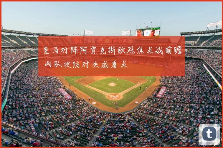 皇马对阵阿贾克斯欧冠焦点战前瞻 两队攻防对决成看点