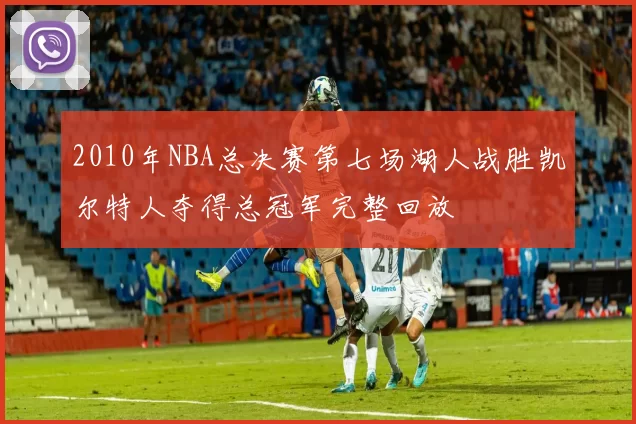 2010年NBA总决赛第七场湖人战胜凯尔特人夺得总冠军完整回放