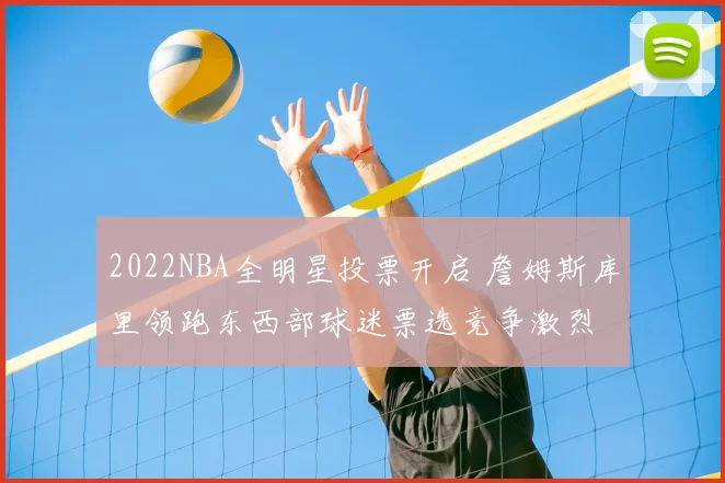 2022NBA全明星投票开启 詹姆斯库里领跑东西部球迷票选竞争激烈