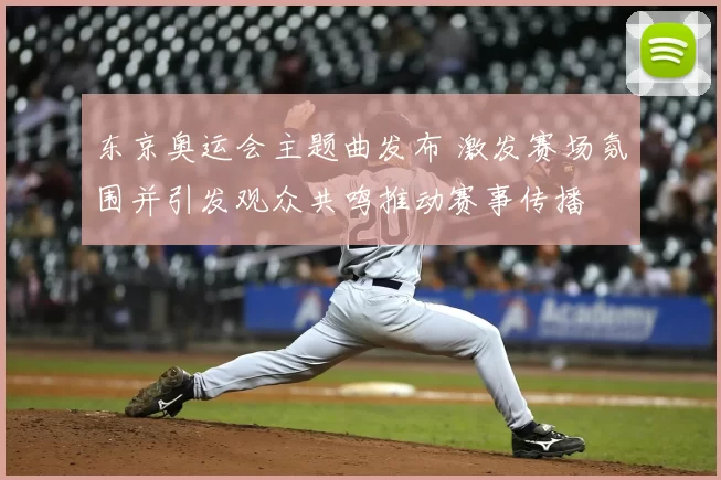 东京奥运会主题曲发布 激发赛场氛围并引发观众共鸣推动赛事传播