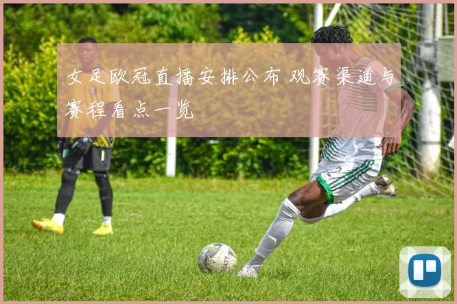 女足欧冠直播安排公布 观赛渠道与赛程看点一览