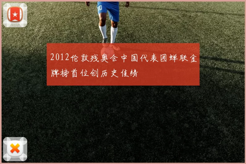 2012伦敦残奥会中国代表团蝉联金牌榜首位创历史佳绩