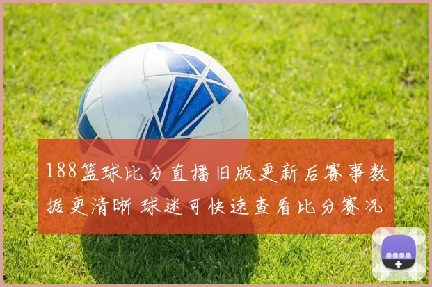 188篮球比分直播旧版更新后赛事数据更清晰 球迷可快速查看比分赛况与赛程安排