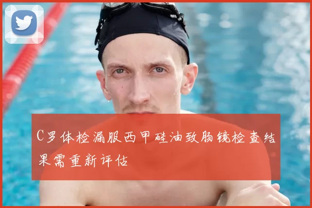 C罗体检漏服西甲硅油致肠镜检查结果需重新评估
