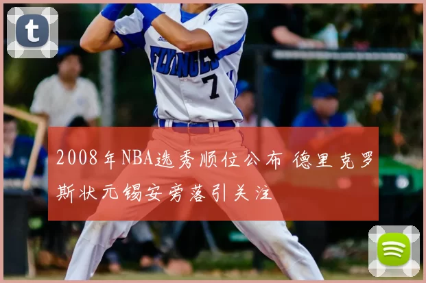 2008年NBA选秀顺位公布 德里克罗斯状元锡安旁落引关注