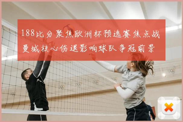 188比分聚焦欧洲杯预选赛焦点战 曼城核心伤退影响球队争冠前景