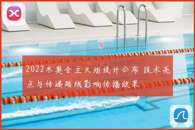 2022冬奥会主火炬设计公布 技术亮点与传递路线影响传播效果