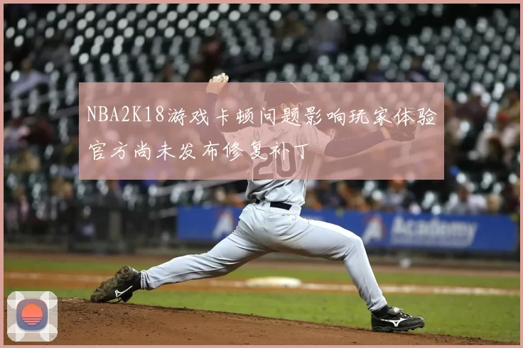 NBA2K18游戏卡顿问题影响玩家体验官方尚未发布修复补丁