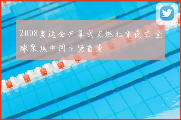 2008奥运会开幕式点燃北京夜空 全球聚焦中国主场首秀