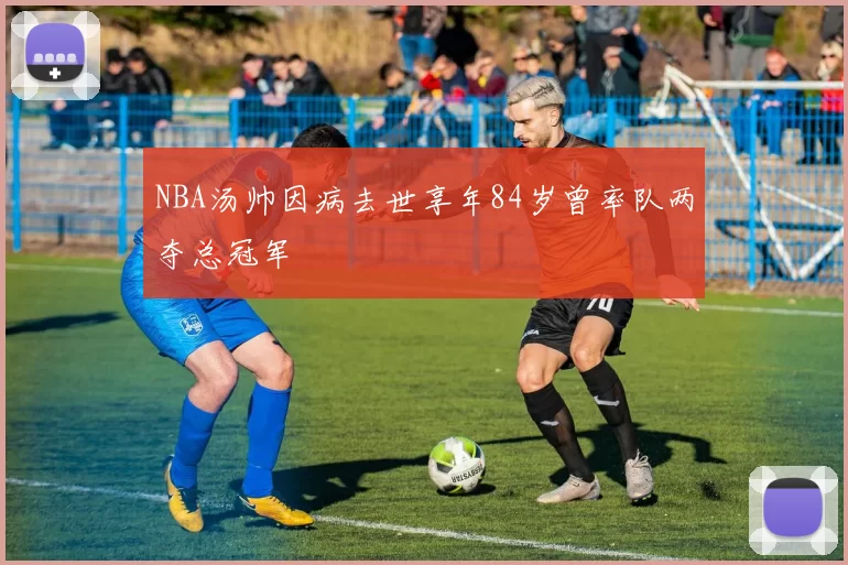 NBA汤帅因病去世享年84岁曾率队两夺总冠军