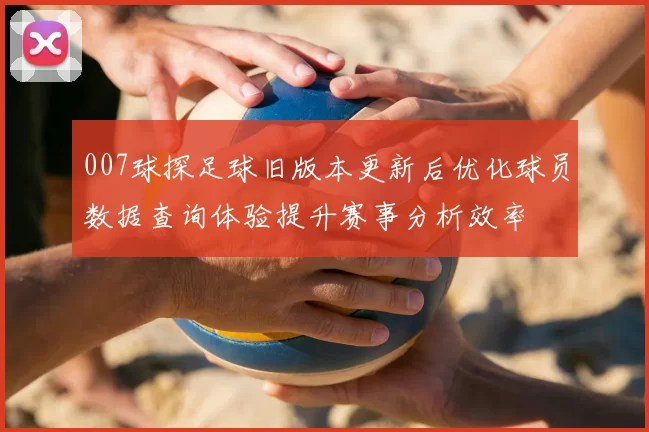007球探足球旧版本更新后优化球员数据查询体验提升赛事分析效率