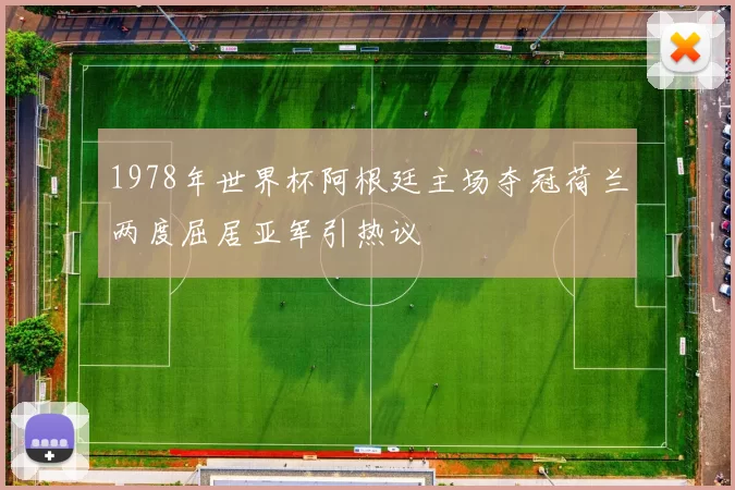1978年世界杯阿根廷主场夺冠荷兰两度屈居亚军引热议