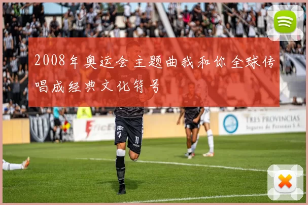 2008年奥运会主题曲我和你全球传唱成经典文化符号