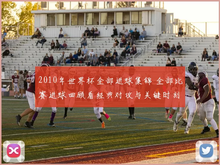 2010年世界杯全部进球集锦 全部比赛进球回顾看经典对攻与关键时刻