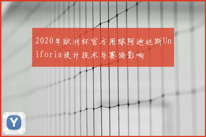 2020年欧洲杯官方用球阿迪达斯Uniforia设计技术与赛场影响