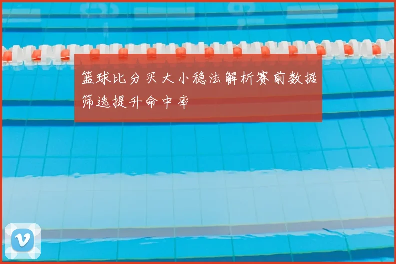 篮球比分买大小稳法解析赛前数据筛选提升命中率