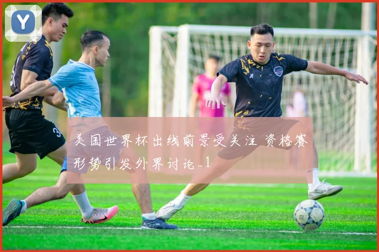 美国世界杯出线前景受关注 资格赛形势引发外界讨论_1