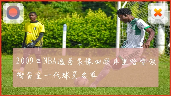 2009年NBA选秀录像回顾库里哈登领衔黄金一代球员名单