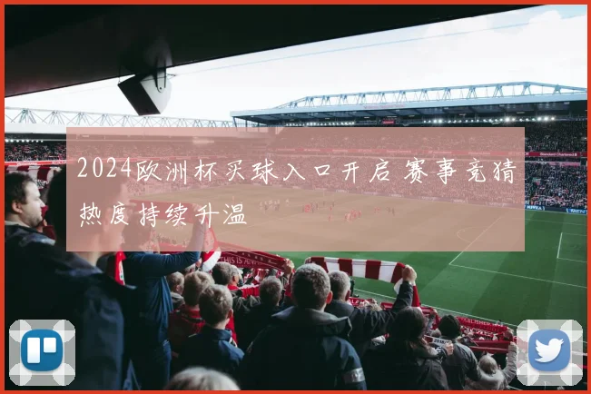 2024欧洲杯买球入口开启 赛事竞猜热度持续升温