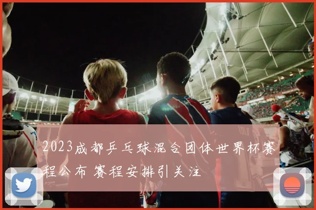 2023成都乒乓球混合团体世界杯赛程公布 赛程安排引关注