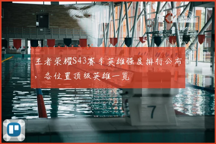 王者荣耀S43赛季英雄强度排行公布，各位置顶级英雄一览