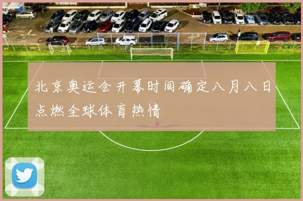 北京奥运会开幕时间确定八月八日点燃全球体育热情