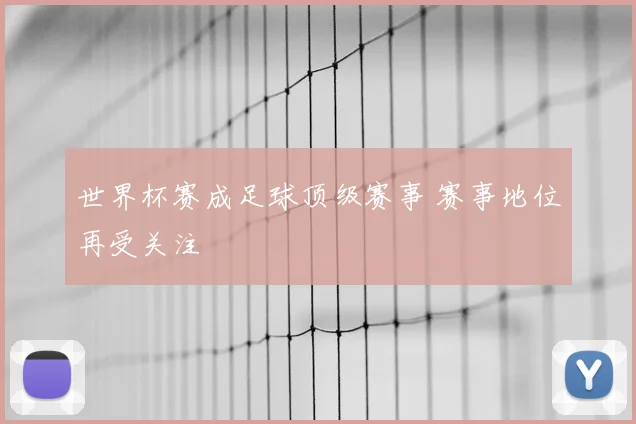 世界杯赛成足球顶级赛事 赛事地位再受关注