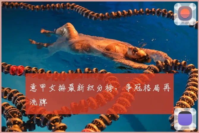 意甲女排最新积分榜，争冠格局再洗牌