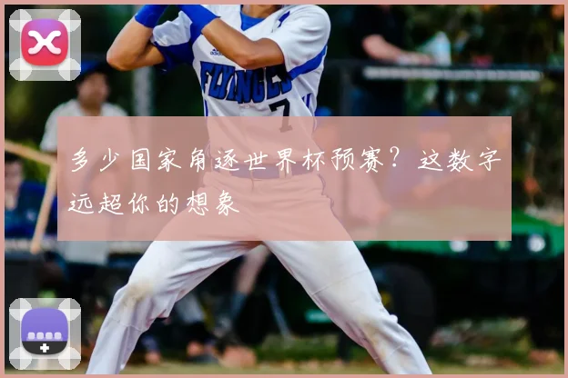 多少国家角逐世界杯预赛？这数字远超你的想象