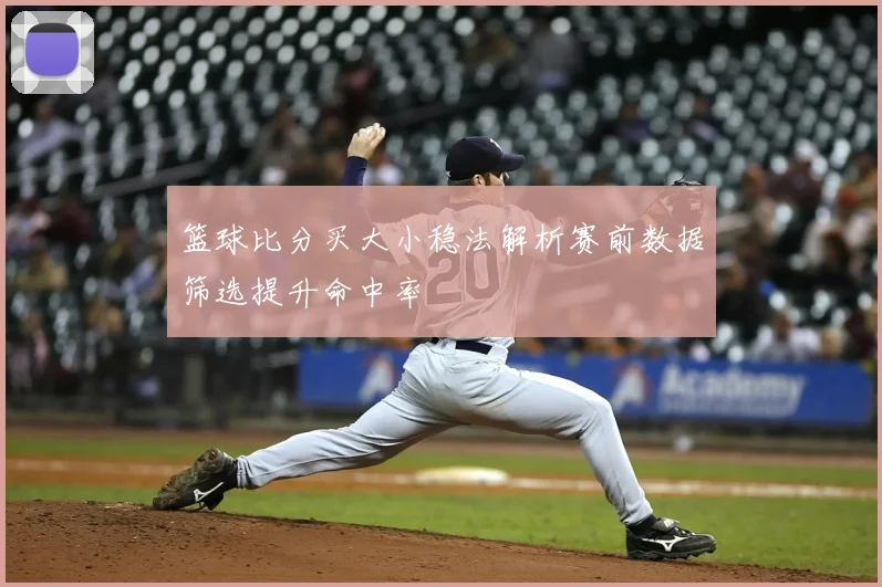篮球比分买大小稳法解析赛前数据筛选提升命中率