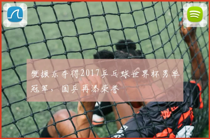 樊振东夺得2017乒乓球世界杯男单冠军,国乒再添荣誉