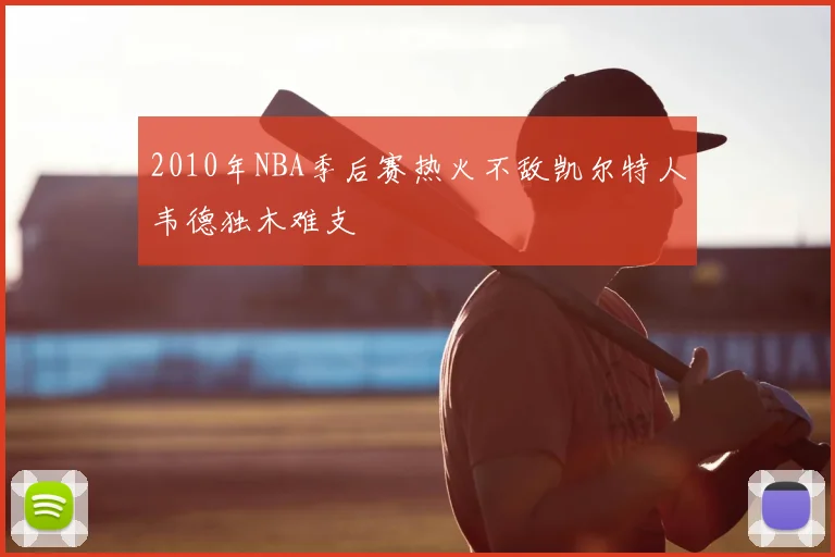 2010年NBA季后赛热火不敌凯尔特人韦德独木难支