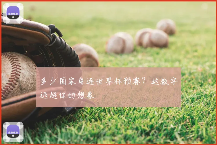 多少国家角逐世界杯预赛？这数字远超你的想象
