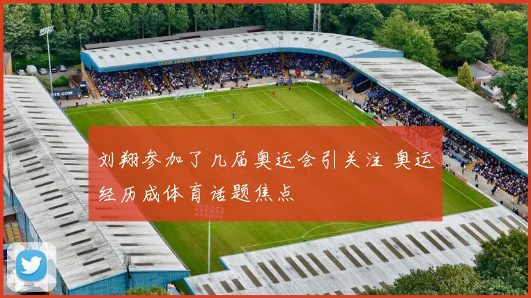 刘翔参加了几届奥运会引关注 奥运经历成体育话题焦点