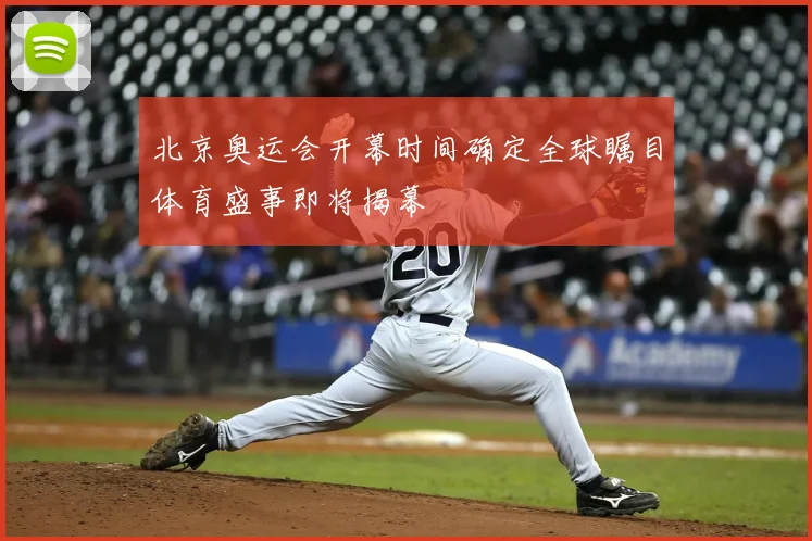 北京奥运会开幕时间确定全球瞩目体育盛事即将揭幕